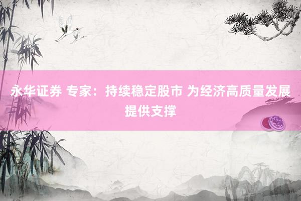 永华证券 专家：持续稳定股市 为经济高质量发展提供支撑