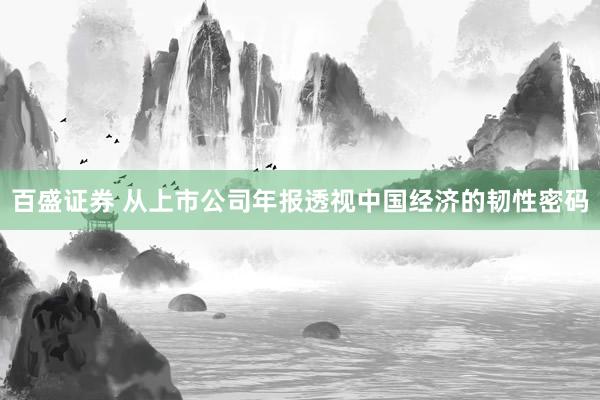 百盛证券 从上市公司年报透视中国经济的韧性密码