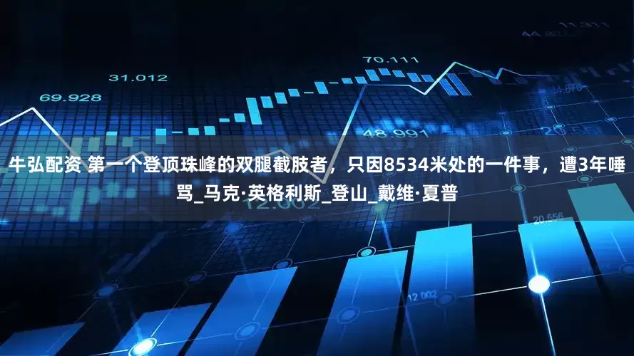 牛弘配资 第一个登顶珠峰的双腿截肢者，只因8534米处的一件事，遭3年唾骂_马克·英格利斯_登山_戴维·夏普