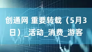 创通网 重要转载（5月3日）_活动_消费_游客
