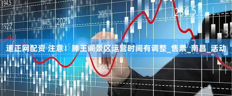 道正网配资 注意！滕王阁景区运营时间有调整_售票_南昌_活动