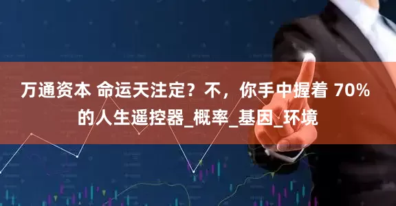 万通资本 命运天注定？不，你手中握着 70% 的人生遥控器_概率_基因_环境