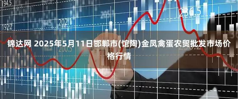 锦达网 2025年5月11日邯郸市(馆陶)金凤禽蛋农贸批发市场价格行情