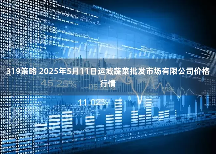 319策略 2025年5月11日运城蔬菜批发市场有限公司价格行情