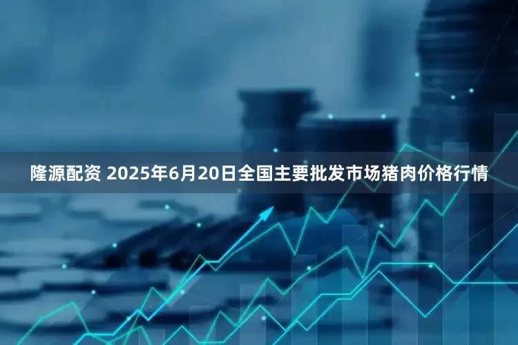 隆源配资 2025年6月20日全国主要批发市场猪肉价格行情