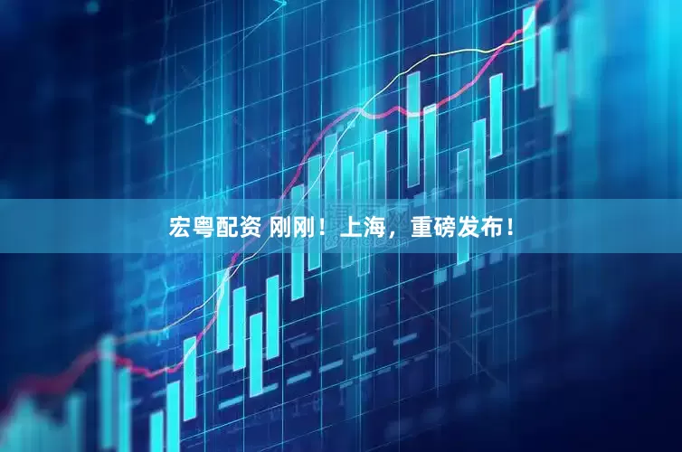 宏粤配资 刚刚！上海，重磅发布！