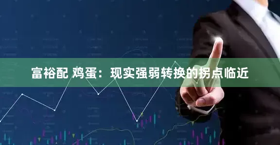 富裕配 鸡蛋：现实强弱转换的拐点临近