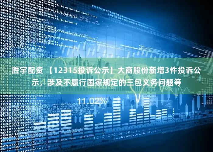 胜宇配资 【12315投诉公示】大商股份新增3件投诉公示，涉及不履行国家规定的三包义务问题等