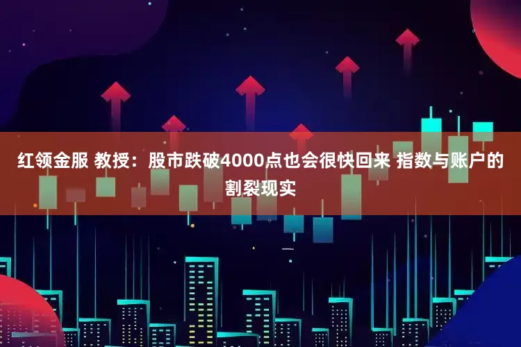 红领金服 教授：股市跌破4000点也会很快回来 指数与账户的割裂现实