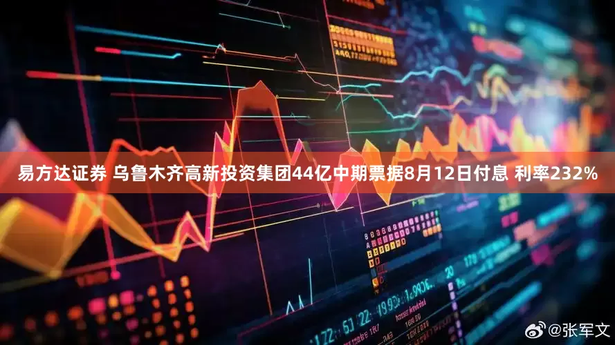 易方达证券 乌鲁木齐高新投资集团44亿中期票据8月12日付息 利率232%
