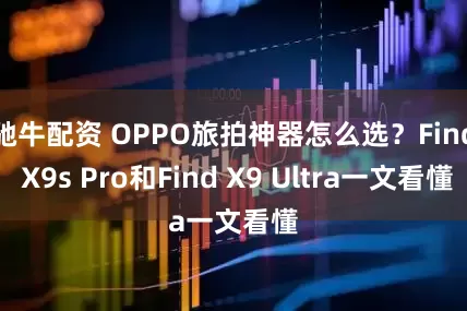 驰牛配资 OPPO旅拍神器怎么选？Find X9s Pro和Find X9 Ultra一文看懂