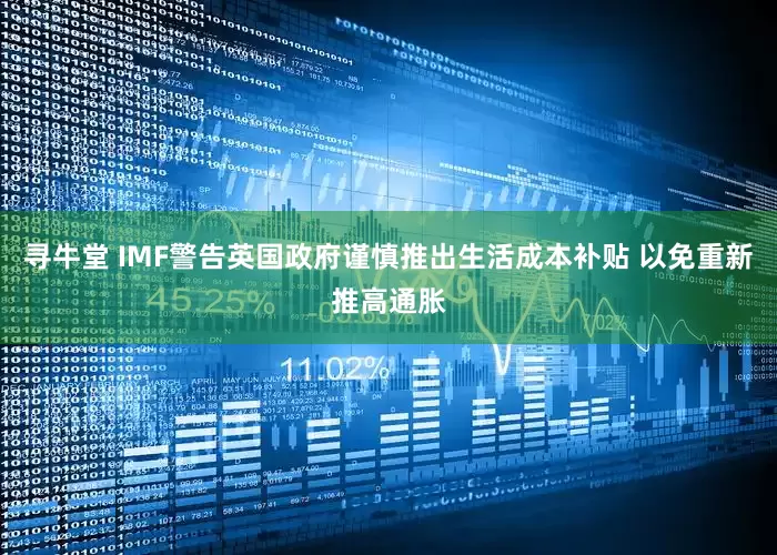 寻牛堂 IMF警告英国政府谨慎推出生活成本补贴 以免重新推高通胀
